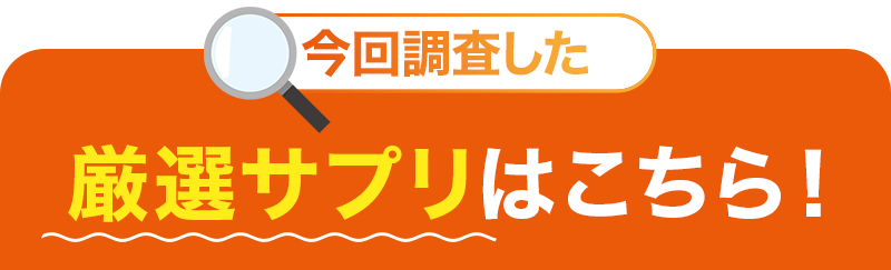 今回調査した厳選サプリはこちら！
