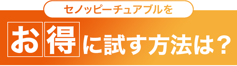 セノッピーチュアブルをお得に試す方法は？